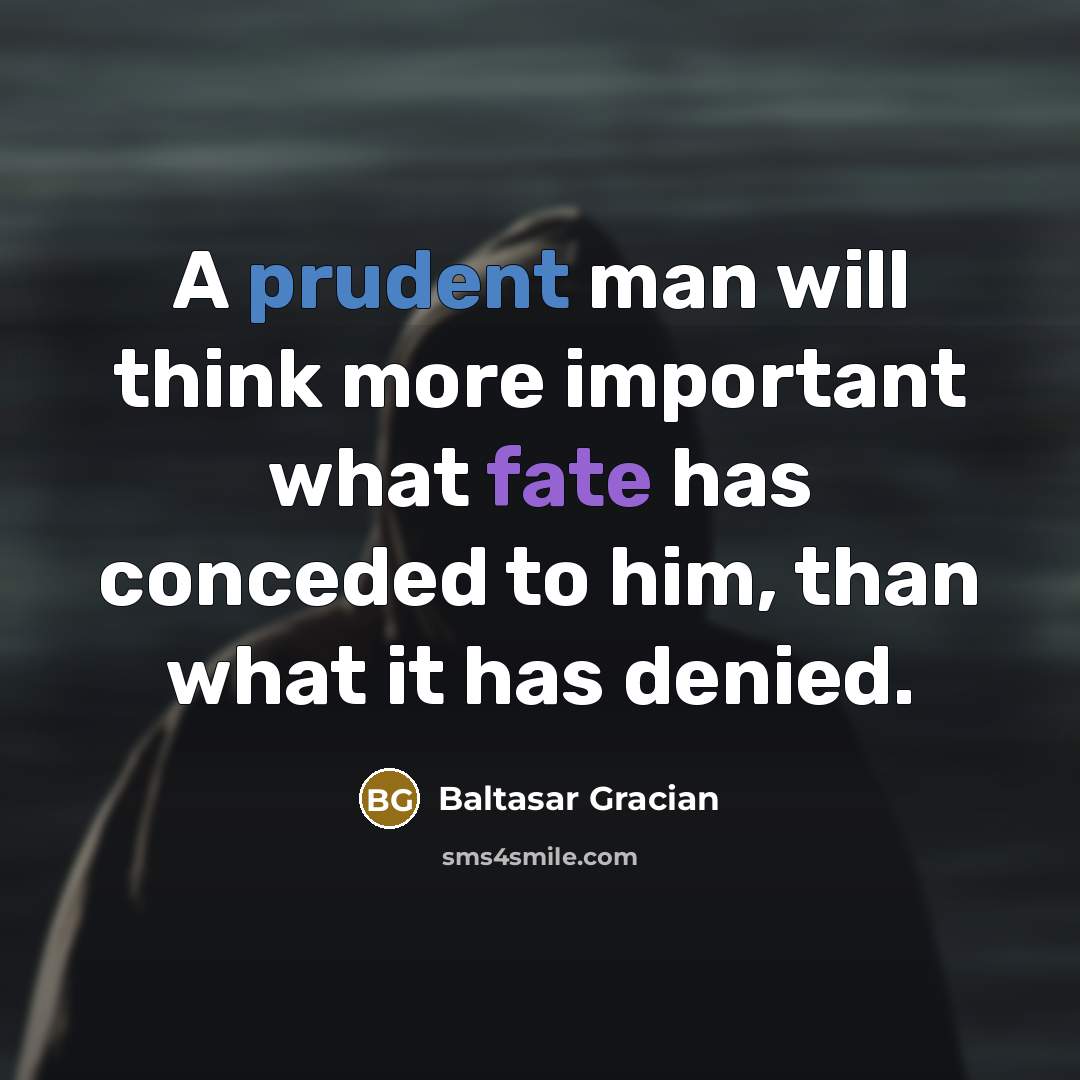 “A prudent man will think more important what fate has conceded to him, than what it has denied.” quote by Baltasar Gracian