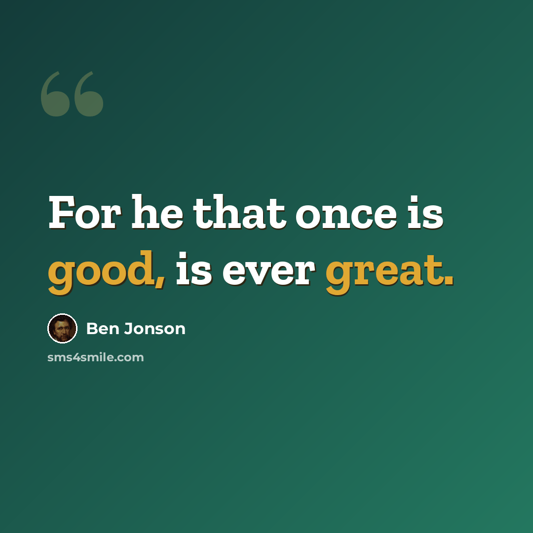 “For he that once is good, is ever great.” quote by Ben Jonson