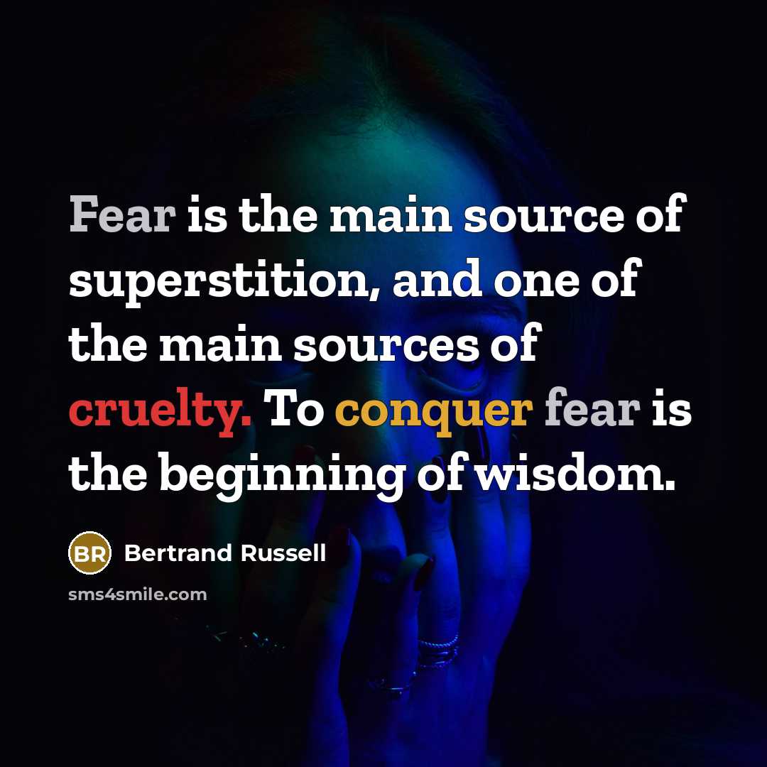 “Fear is the main source of superstition, and one of the main sources of cruelty. To conquer fear is the beginning of wisdom.” quote by Bertrand Russell