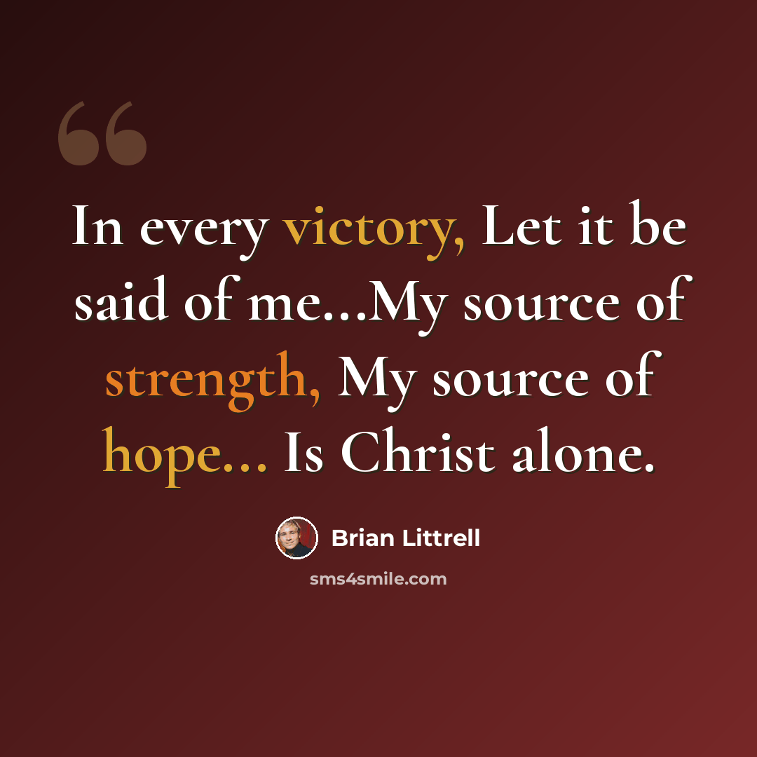 “In every victory, Let it be said of me...My source of strength, My source of hope... Is Christ alone.” quote by Brian Littrell