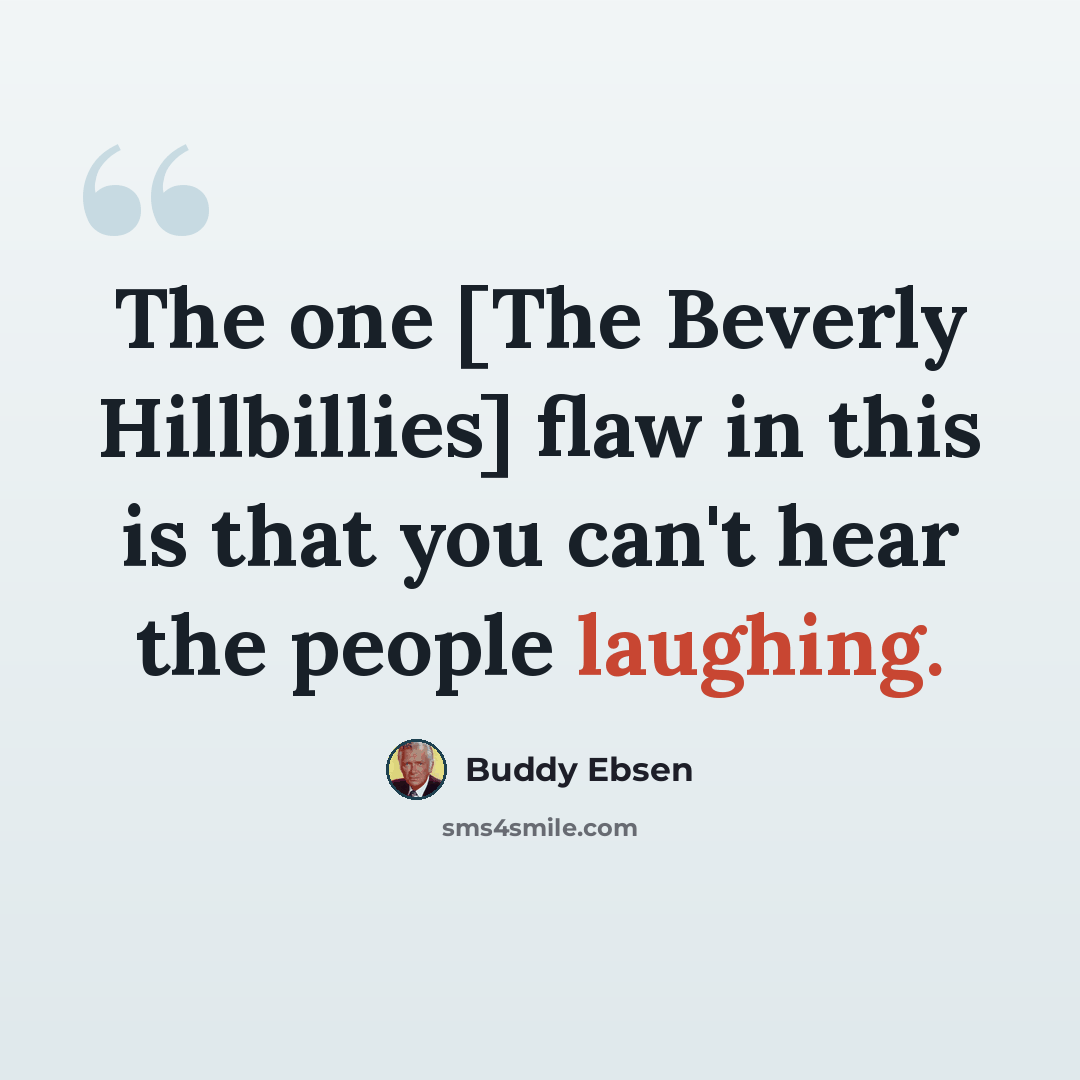 “The one [The Beverly Hillbillies] flaw in this is that you can't hear the people laughing.” quote by Buddy Ebsen