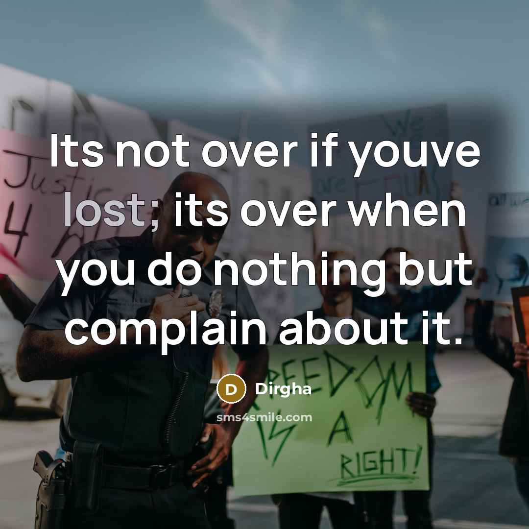 “Its not over if youve lost; its over when you do nothing but complain about it.” quote by Dirgha