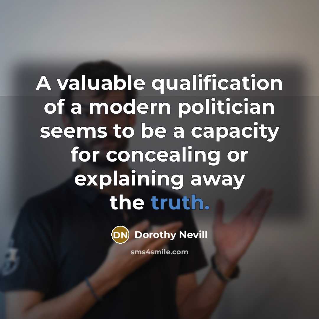 “A valuable qualification of a modern politician seems to be a capacity for concealing or explaining away the truth.” quote by Dorothy Nevill