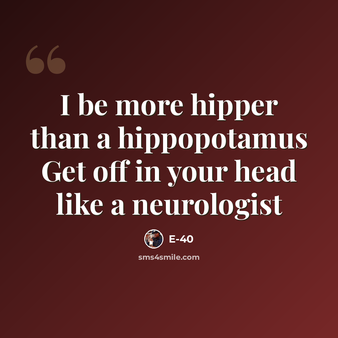 “I be more hipper than a hippopotamus Get off in your head like a neurologist” quote by E-40