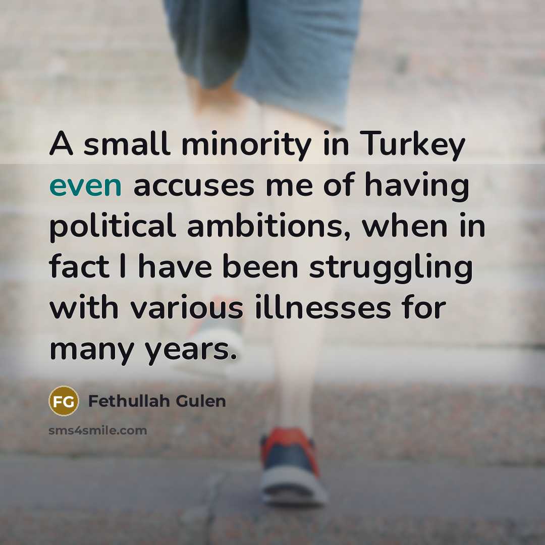 “A small minority in Turkey even accuses me of having political ambitions, when in fact I have been struggling with various illnesses for many years.” quote by Fethullah Gulen
