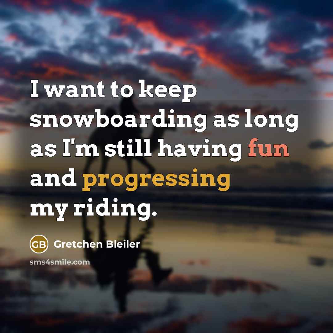 “I want to keep snowboarding as long as I'm still having fun and progressing my riding.” quote by Gretchen Bleiler