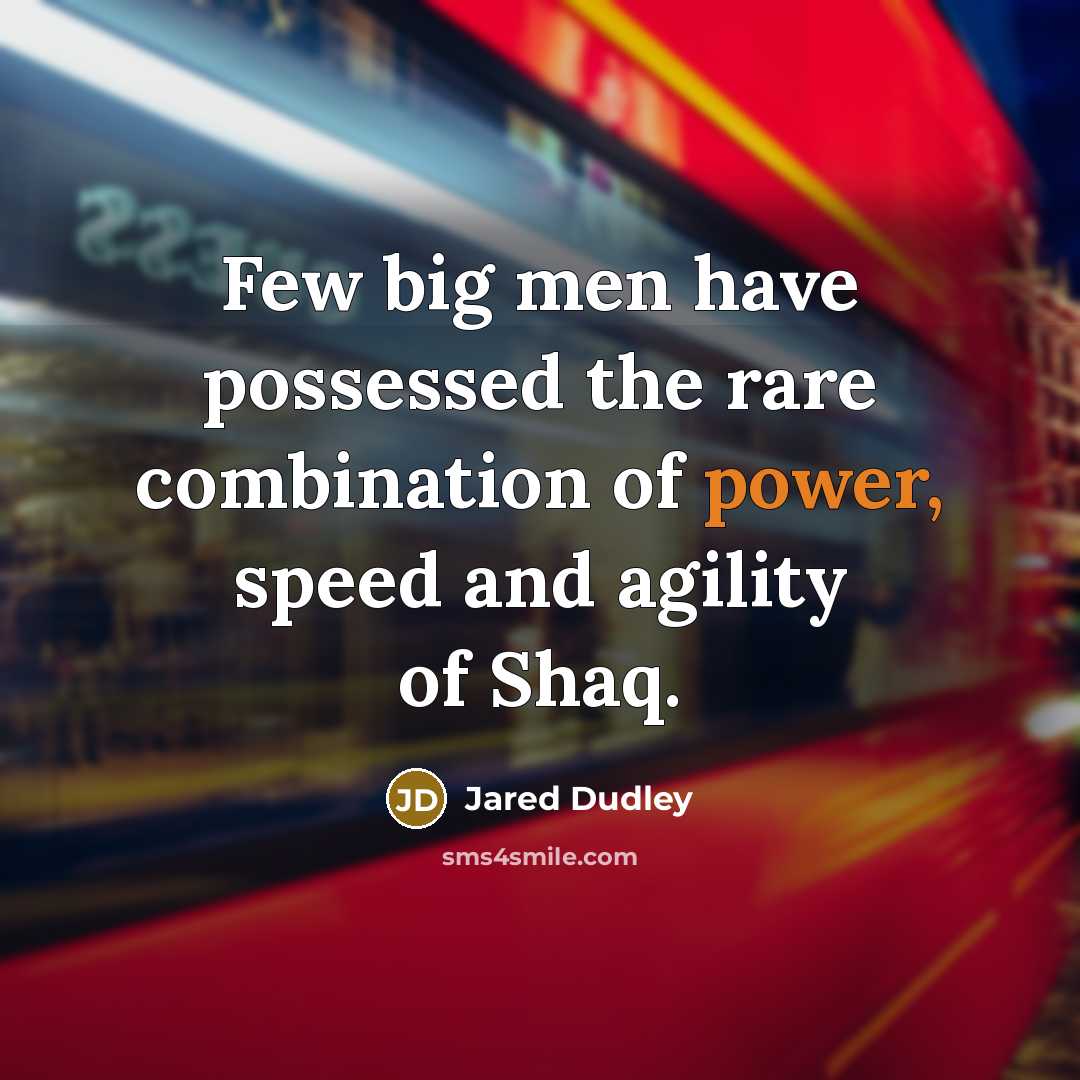 “Few big men have possessed the rare combination of power, speed and agility of Shaq.” quote by Jared Dudley