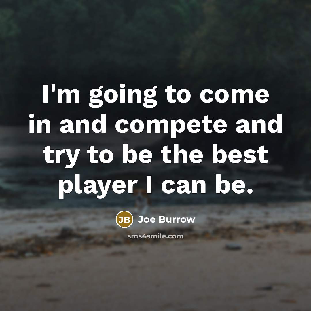 “I'm going to come in and compete and try to be the best player I can be.” quote by Joe Burrow