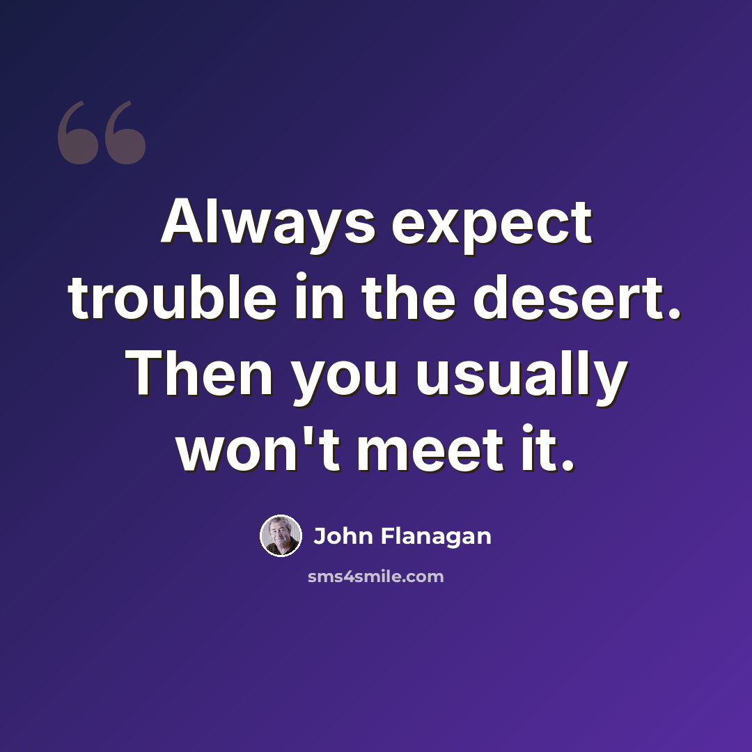 “Always expect trouble in the desert. Then you usually won't meet it.” quote by John Flanagan