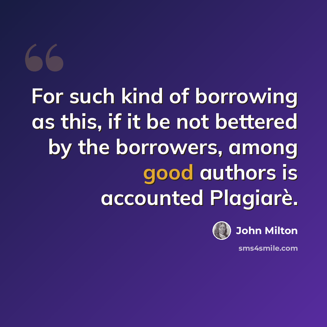 “For such kind of borrowing as this, if it be not bettered by the borrowers, among good authors is accounted Plagiarè.” quote by John Milton
