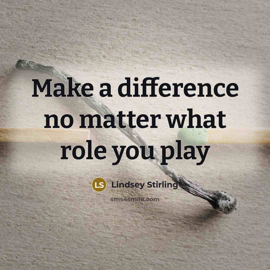 “Make a difference no matter what role you play” quote by Lindsey Stirling