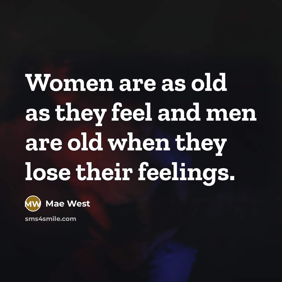 “Women are as old as they feel and men are old when they lose their feelings.” quote by Mae West
