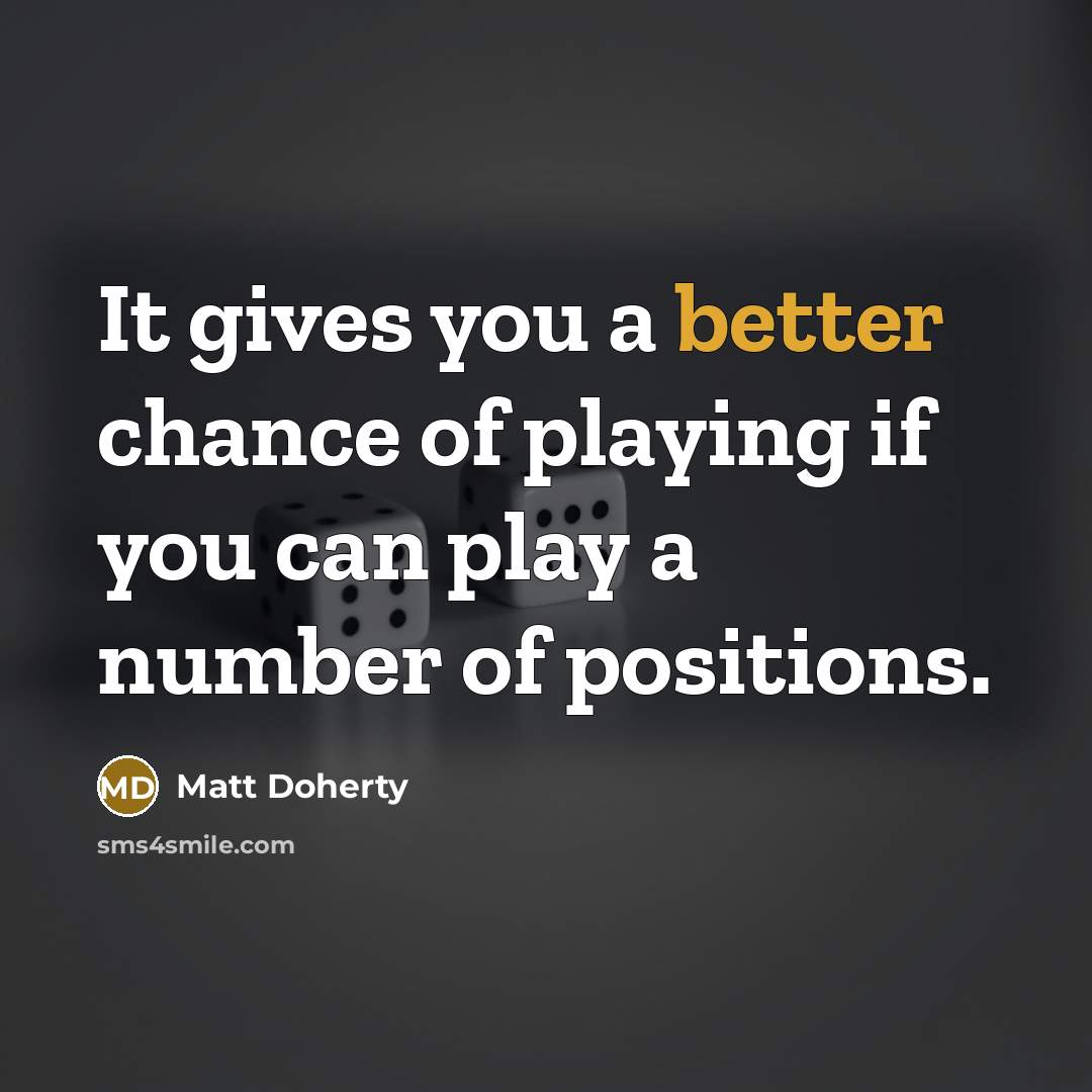 “It gives you a better chance of playing if you can play a number of positions.” quote by Matt Doherty