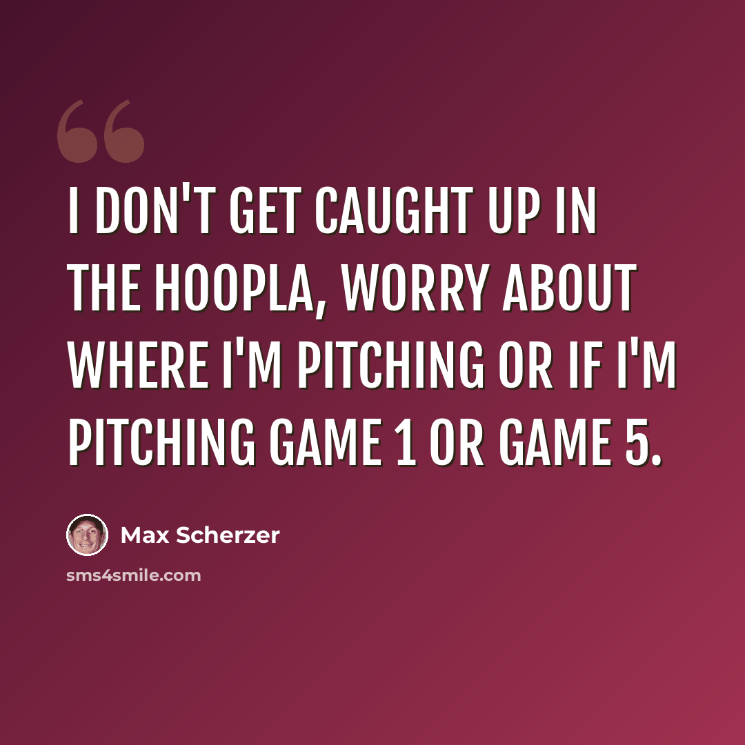 “I don't get caught up in the hoopla, worry about where I'm pitching or if I'm pitching Game 1 or Game 5.” quote by Max Scherzer