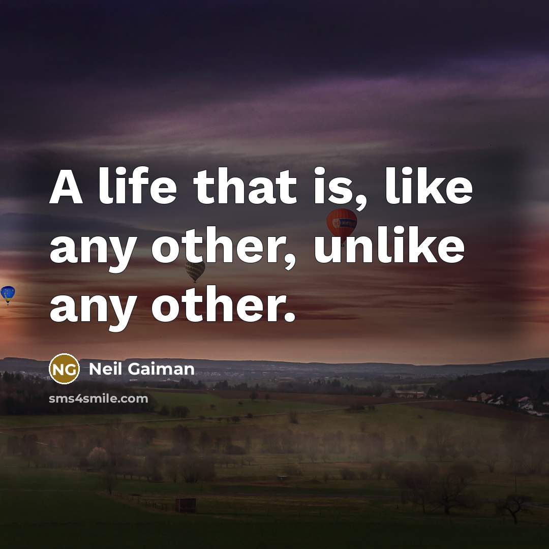 “A life that is, like any other, unlike any other.” quote by Neil Gaiman