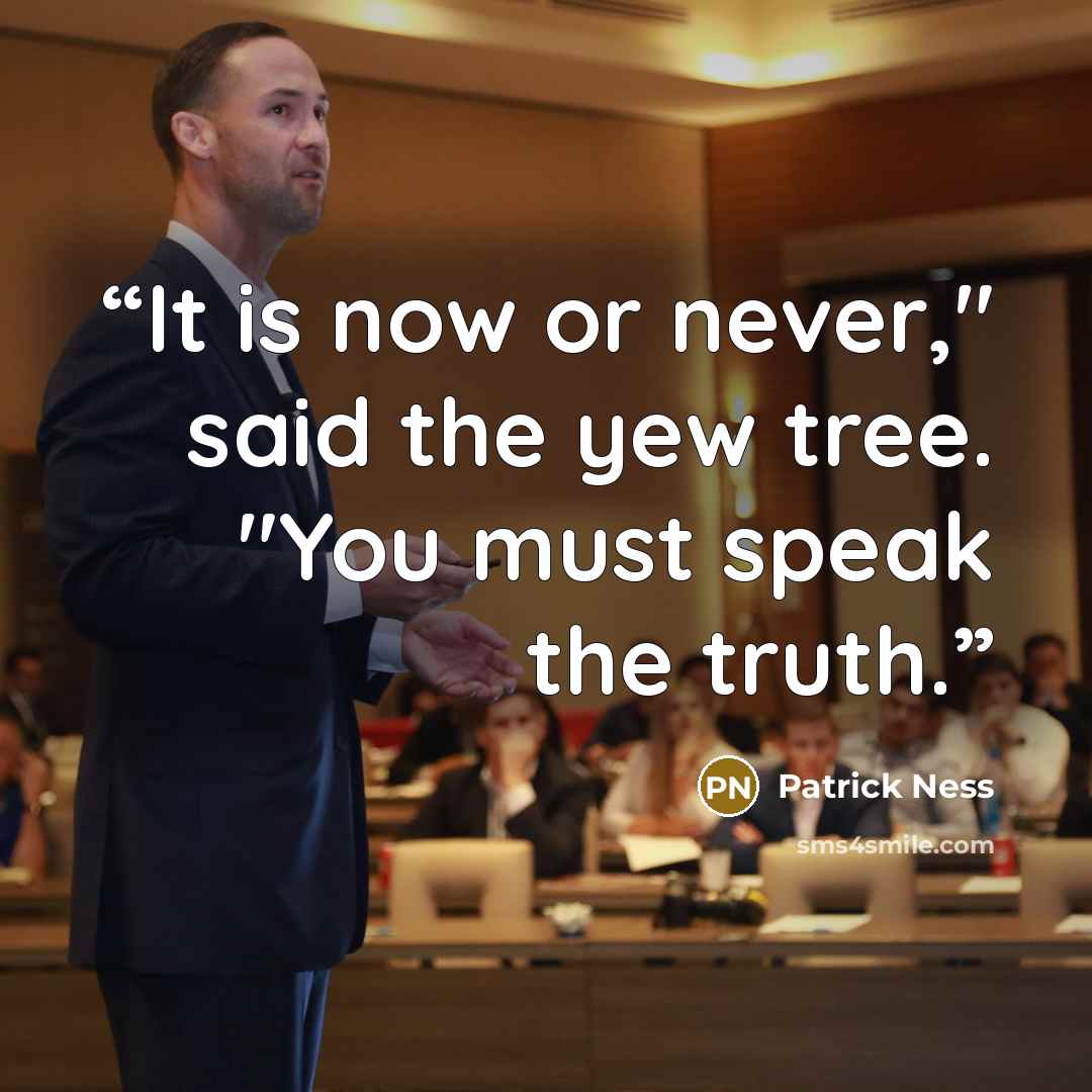 “It is now or never," said the yew tree. "You must speak the truth.” quote by Patrick Ness