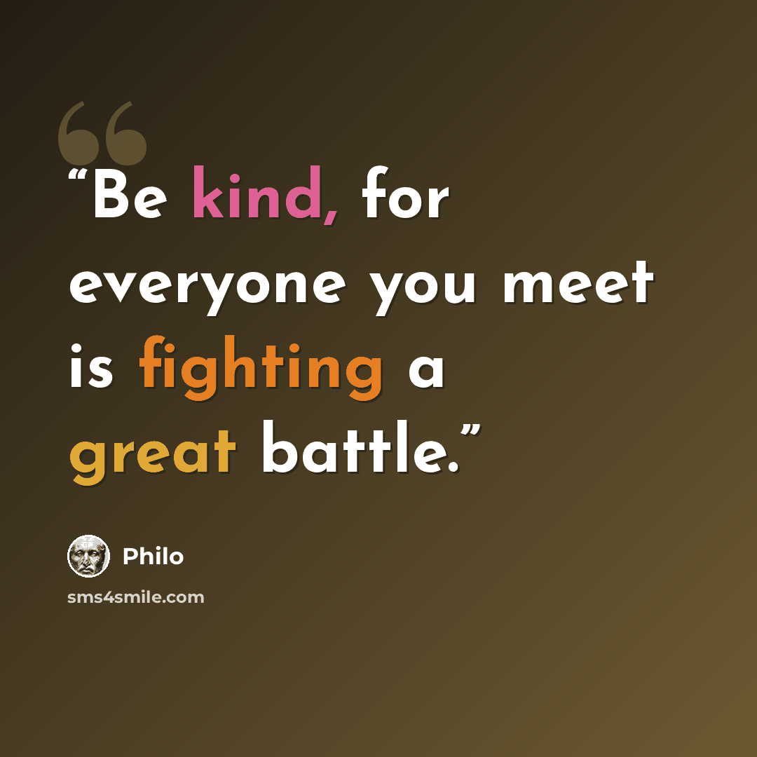 “Be kind, for everyone you meet is fighting a great battle.” quote by Philo