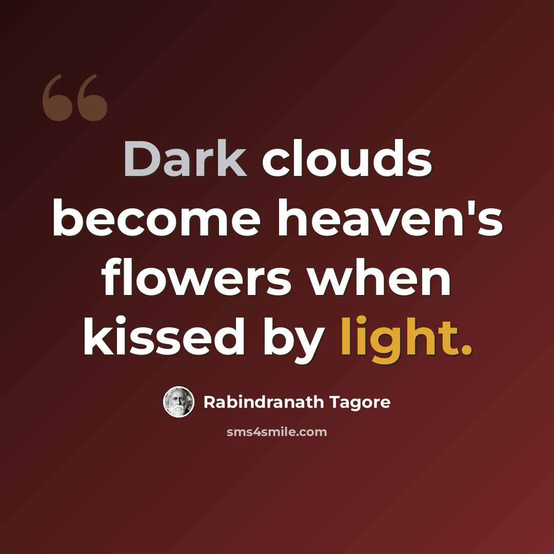 “Dark clouds become heaven's flowers when kissed by light.” quote by Rabindranath Tagore