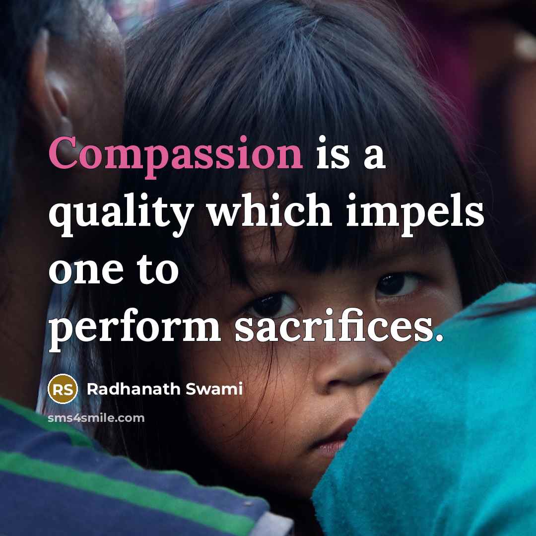 “Compassion is a quality which impels one to perform sacrifices.” quote by Radhanath Swami