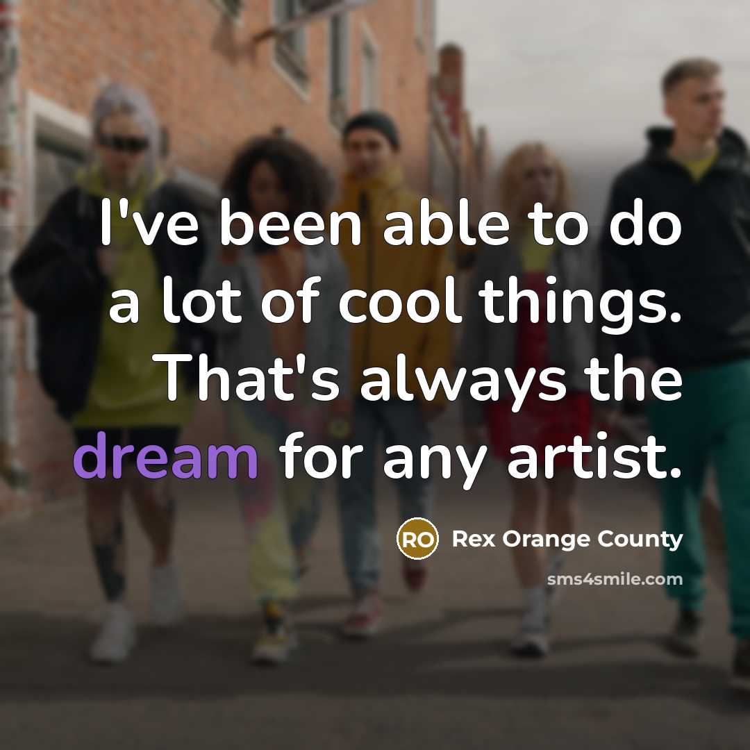 “I've been able to do a lot of cool things. That's always the dream for any artist.” quote by Rex Orange County