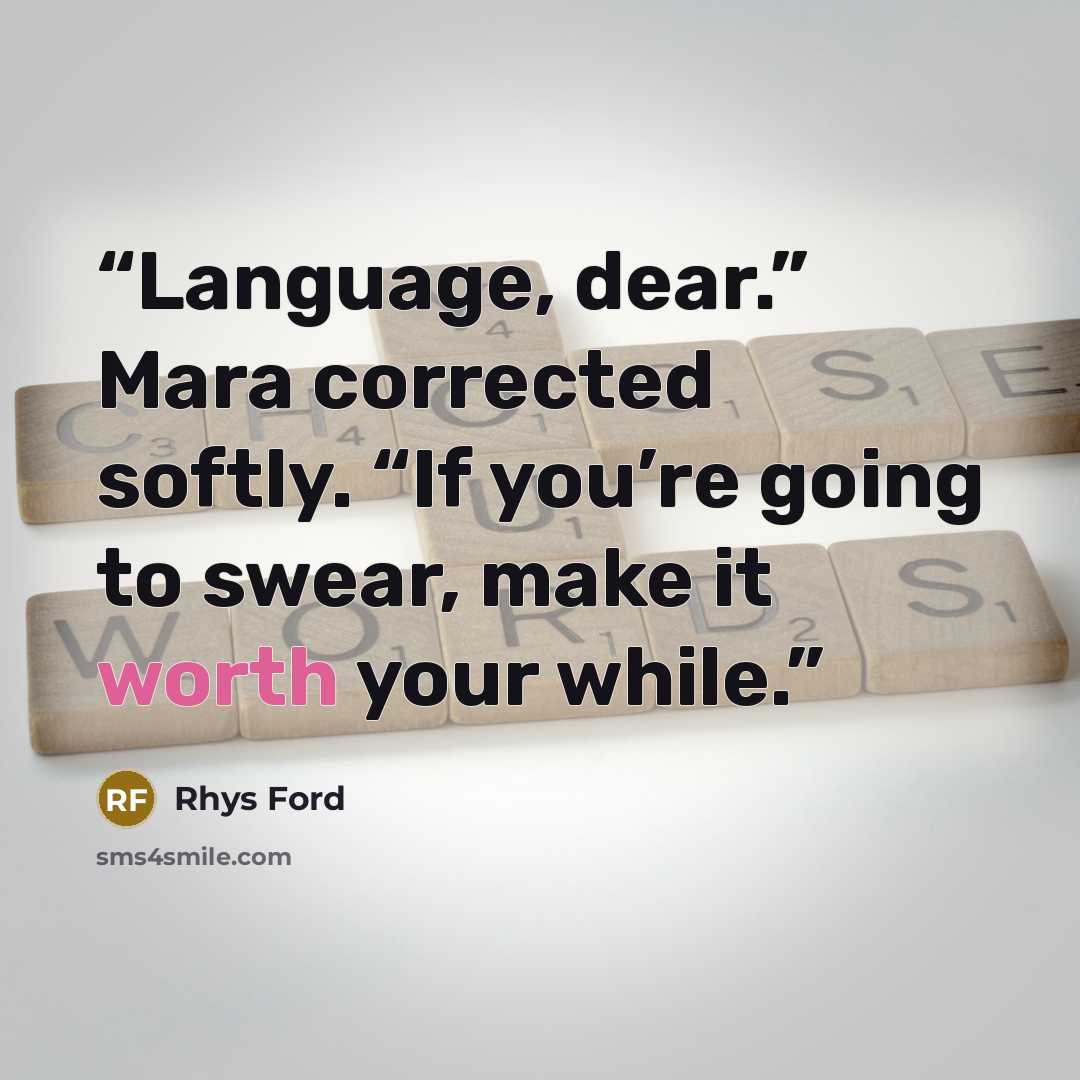 “Language, dear.” Mara corrected softly. “If you’re going to swear, make it worth your while.” quote by Rhys Ford