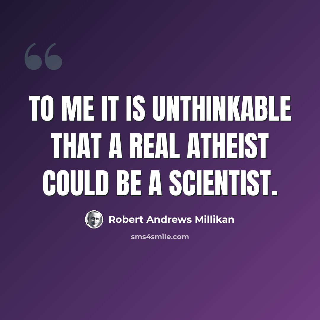 “To me it is unthinkable that a real atheist could be a scientist.” quote by Robert Andrews Millikan