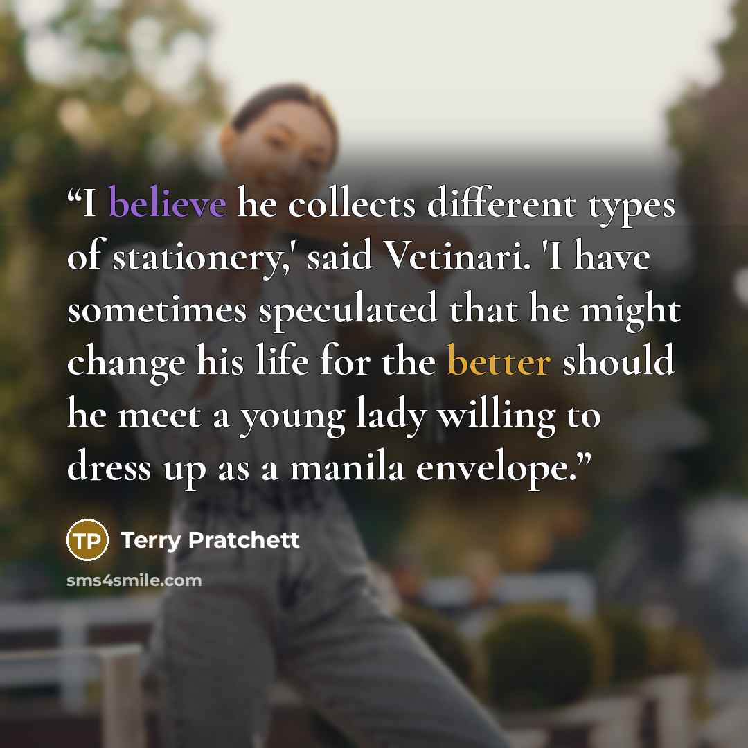 “I believe he collects different types of stationery,' said Vetinari. 'I have sometimes speculated that he might change his life for the better should he meet a young lady willing to dress up as a manila envelope.” quote by Terry Pratchett