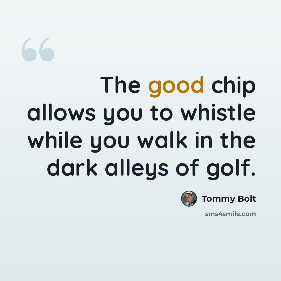 “The good chip allows you to whistle while you walk in the dark alleys of golf.” quote by Tommy Bolt