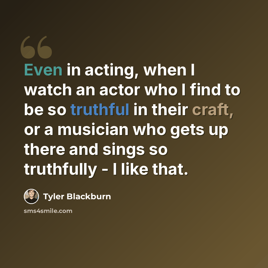 “Even in acting, when I watch an actor who I find to be so truthful in their craft, or a musician who gets up there and sings so truthfully - I like that.” quote by Tyler Blackburn