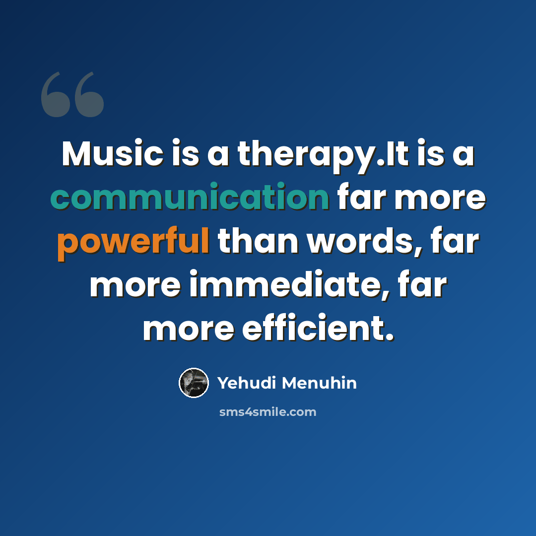 “Music is a therapy.It is a communication far more powerful than words, far more immediate, far more efficient.” quote by Yehudi Menuhin