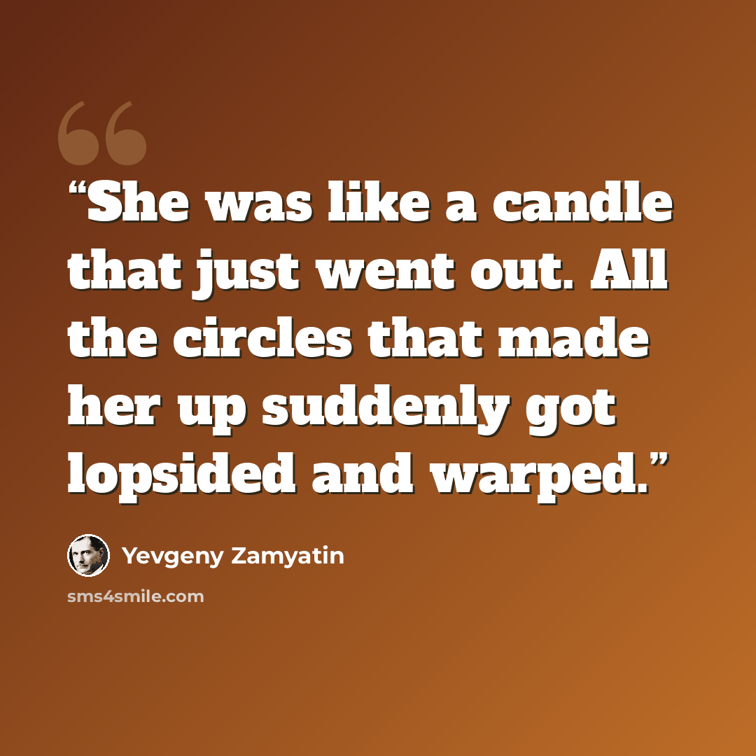 “She was like a candle that just went out. All the circles that made her up suddenly got lopsided and warped.” quote by Yevgeny Zamyatin
