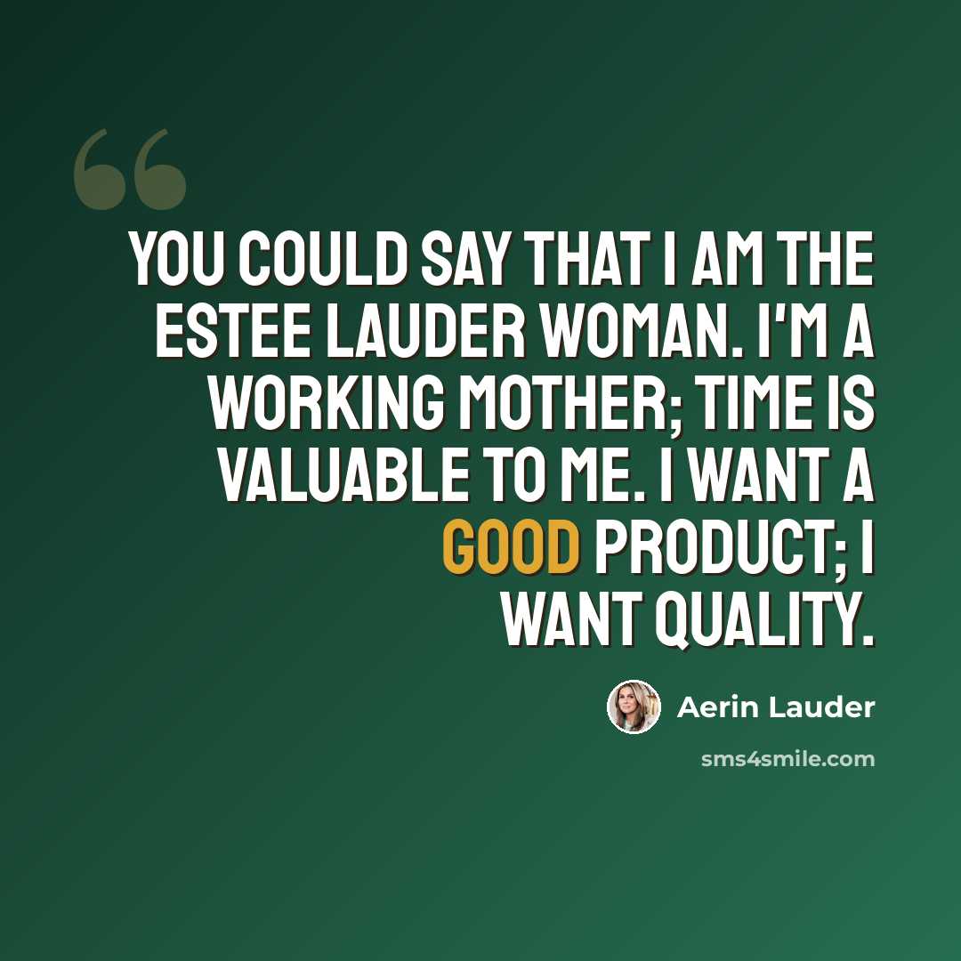 “You could say that I am the Estee Lauder woman. I'm a working mother; time is valuable to me. I want a good product; I want quality.” quote by Aerin Lauder