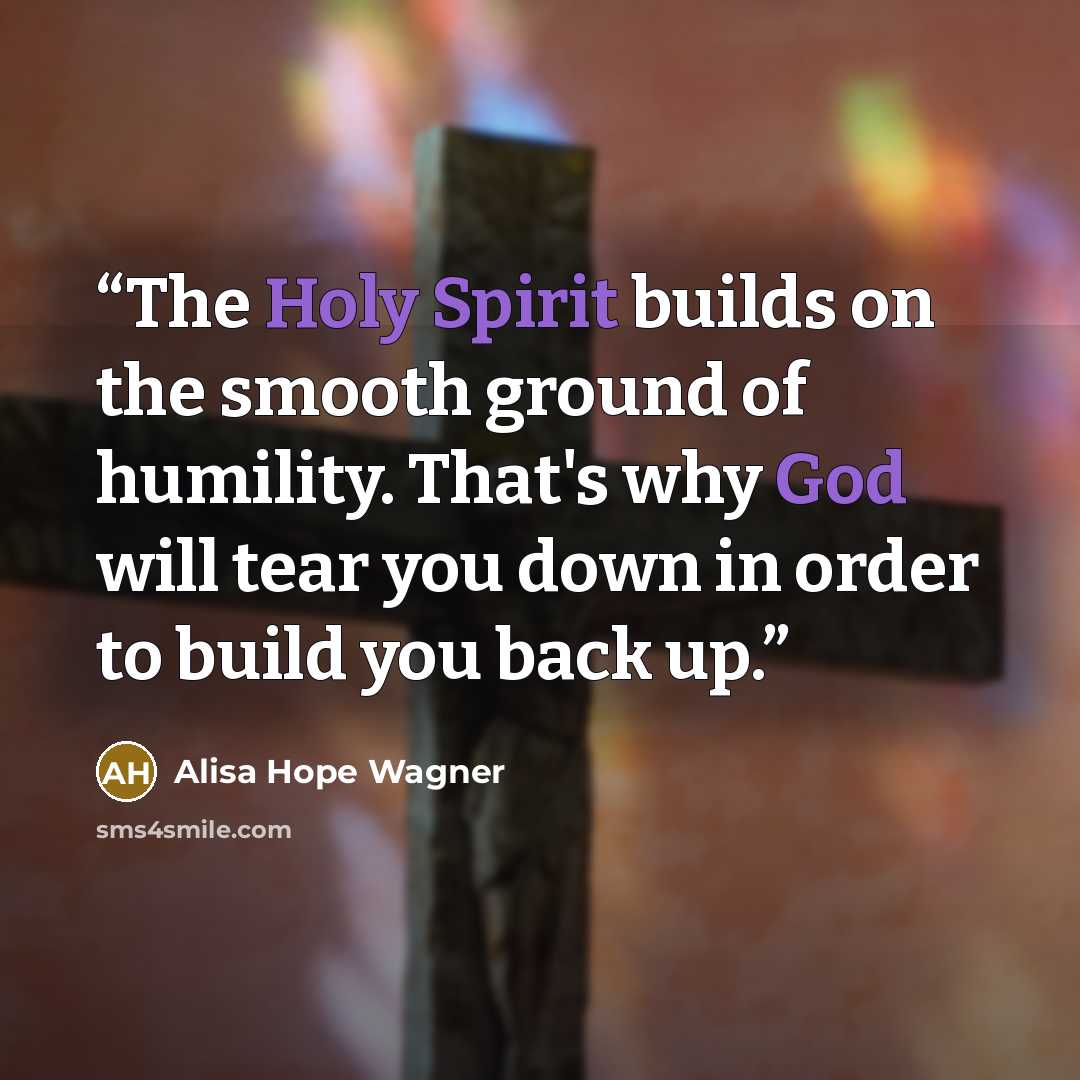 “The Holy Spirit builds on the smooth ground of humility. That's why God will tear you down in order to build you back up.” quote by alisa hope wagner