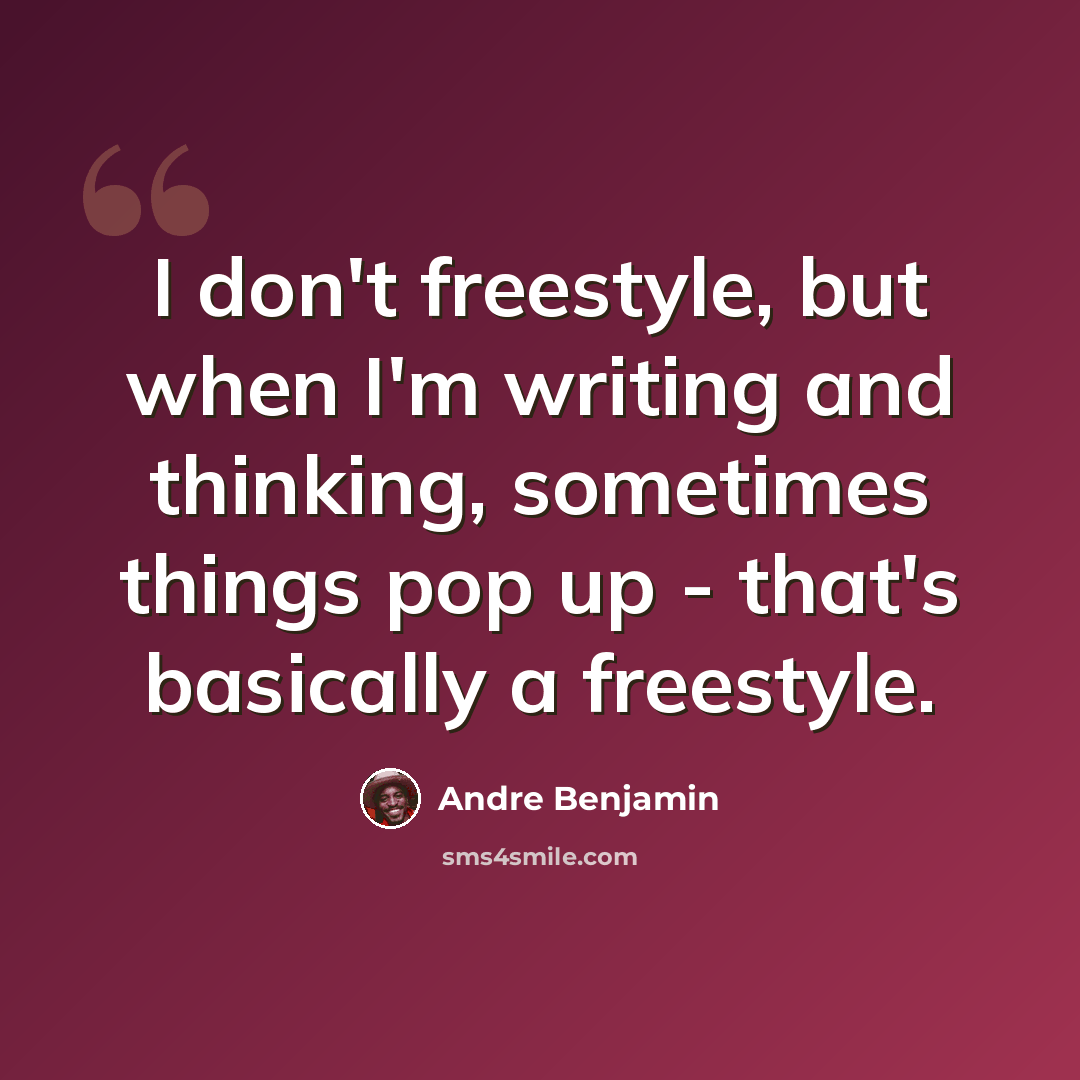 “I don't freestyle, but when I'm writing and thinking, sometimes things pop up - that's basically a freestyle.” quote by Andre Benjamin