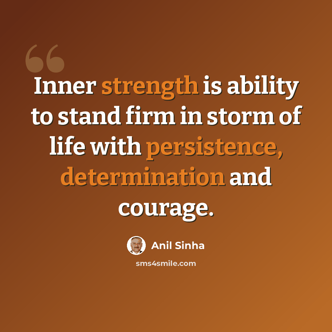 “Inner strength is ability to stand firm in storm of life with persistence, determination and courage.” quote by Anil Sinha