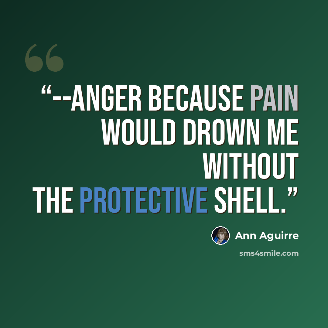 “--anger because pain would drown me without the protective shell.” quote by Ann Aguirre
