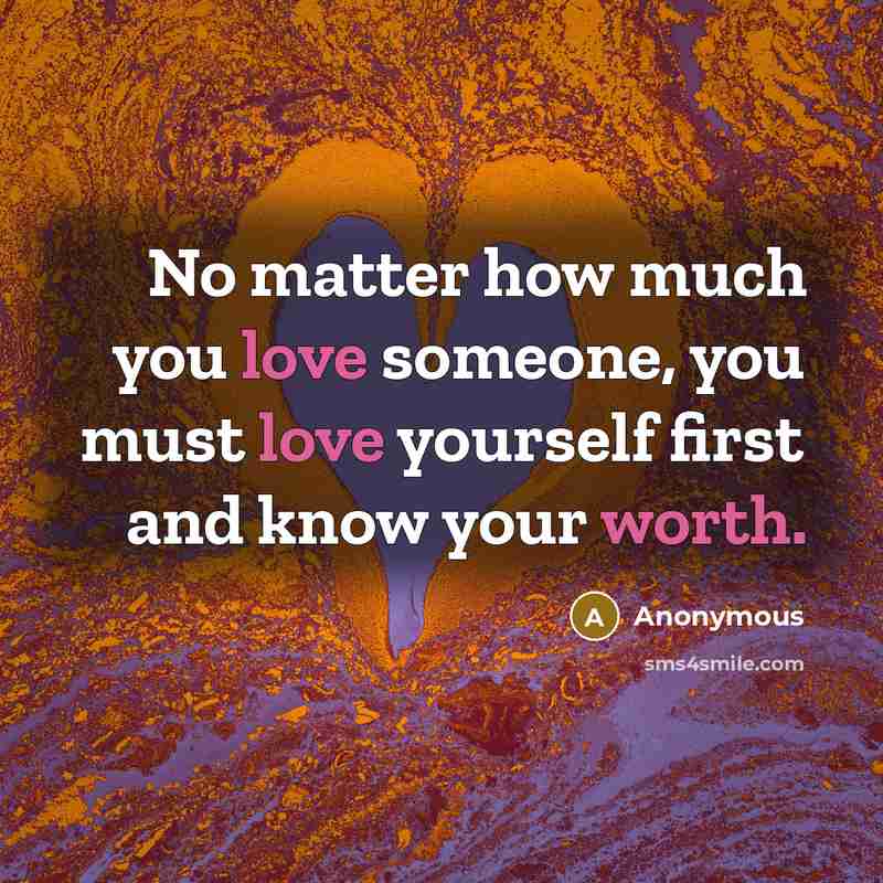“No matter how much you love someone, you must love yourself first and know your worth.” quote by Anonymous