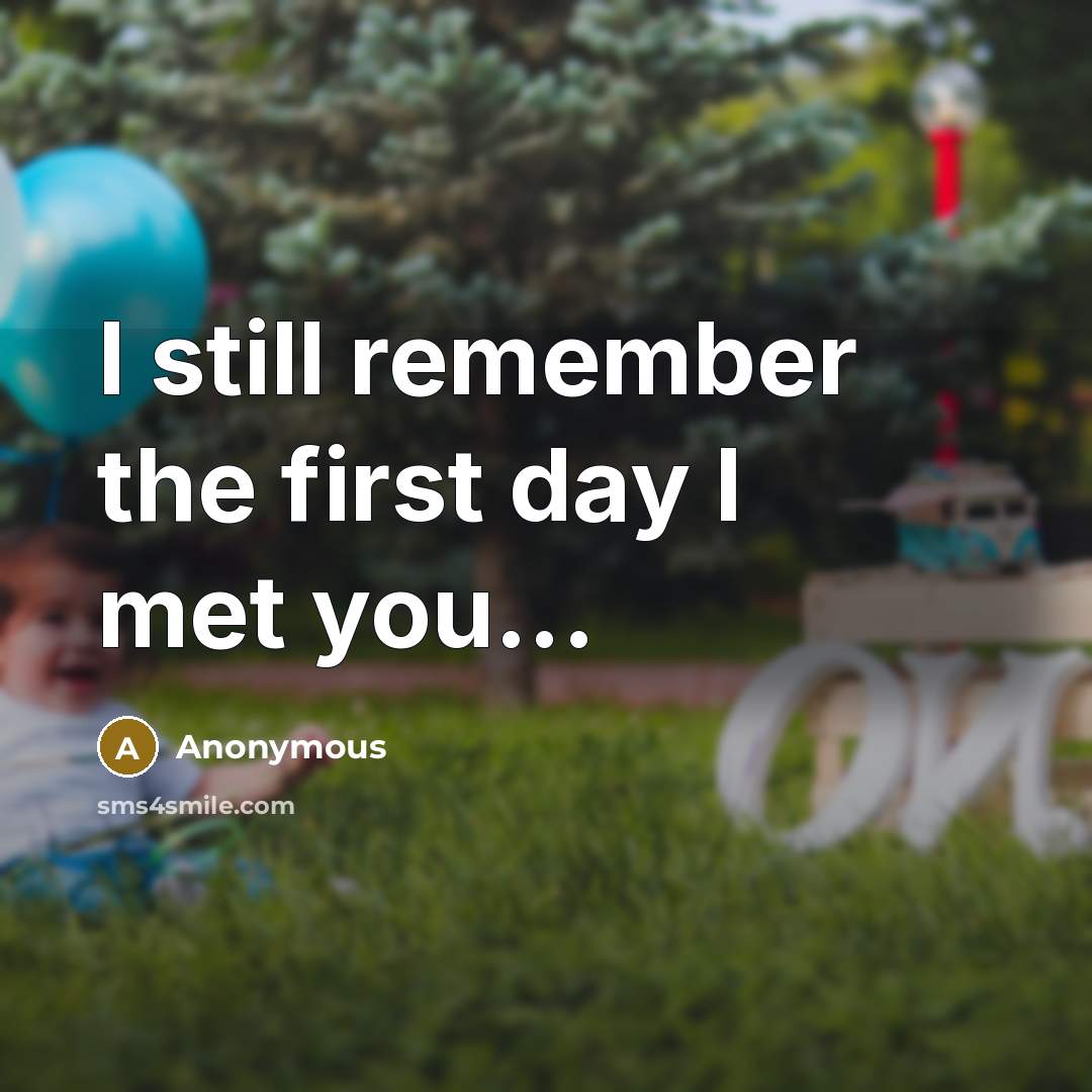 “I still remember the first day I met you...” quote by Anonymous