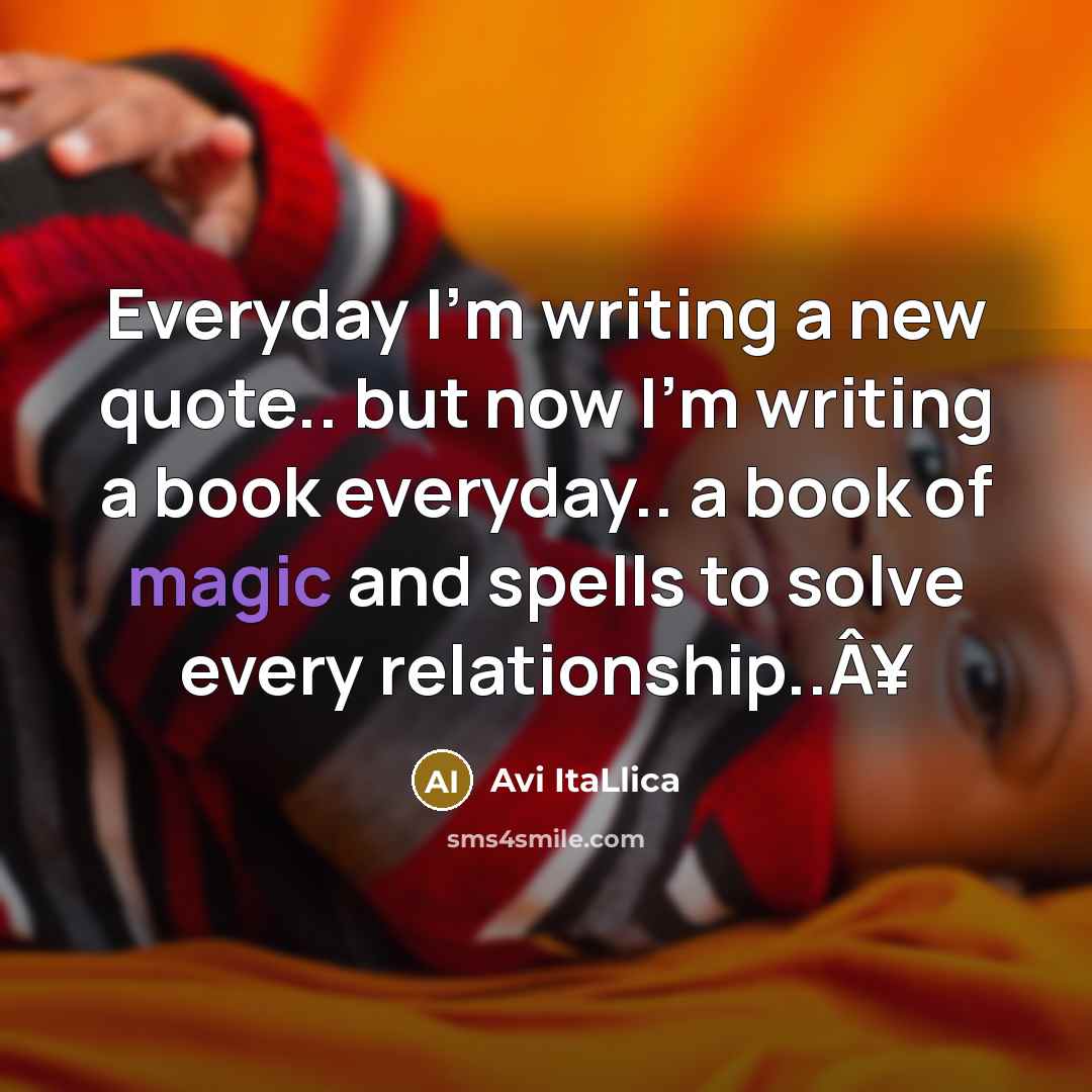 “Everyday I'm writing a new quote.. but now I'm writing a book everyday.. a book of magic and spells to solve every relationship..Â¥” quote by Avi ItaLlica