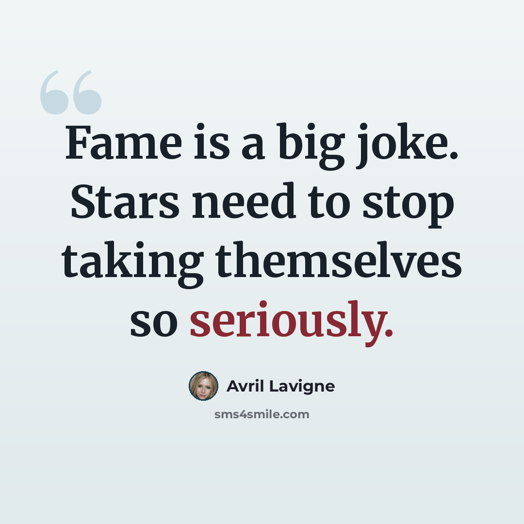 “Fame is a big joke. Stars need to stop taking themselves so seriously.” quote by Avril Lavigne