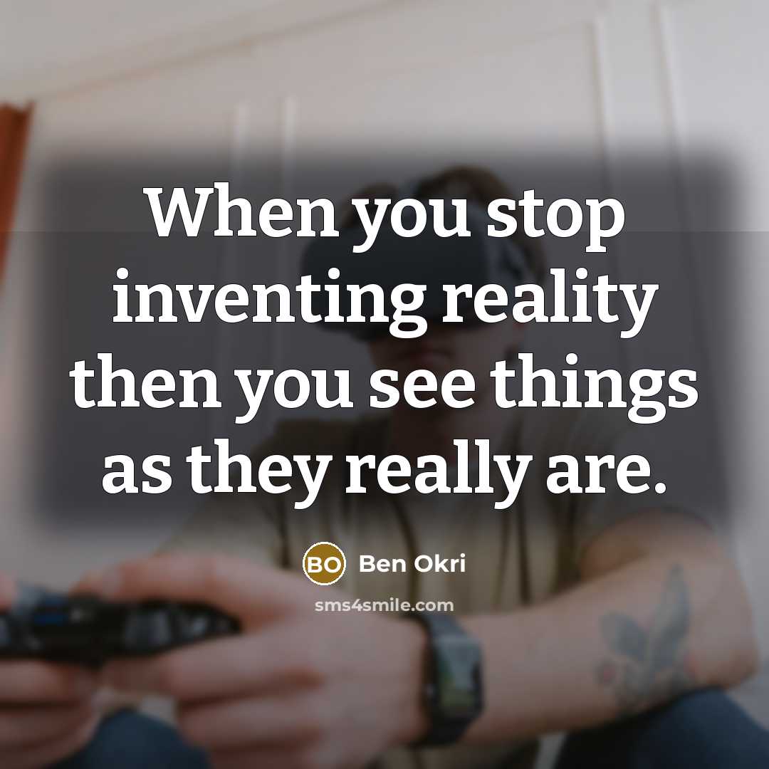 “When you stop inventing reality then you see things as they really are.” quote by Ben Okri
