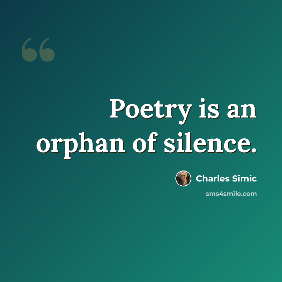 “Poetry is an orphan of silence.” quote by Charles Simic