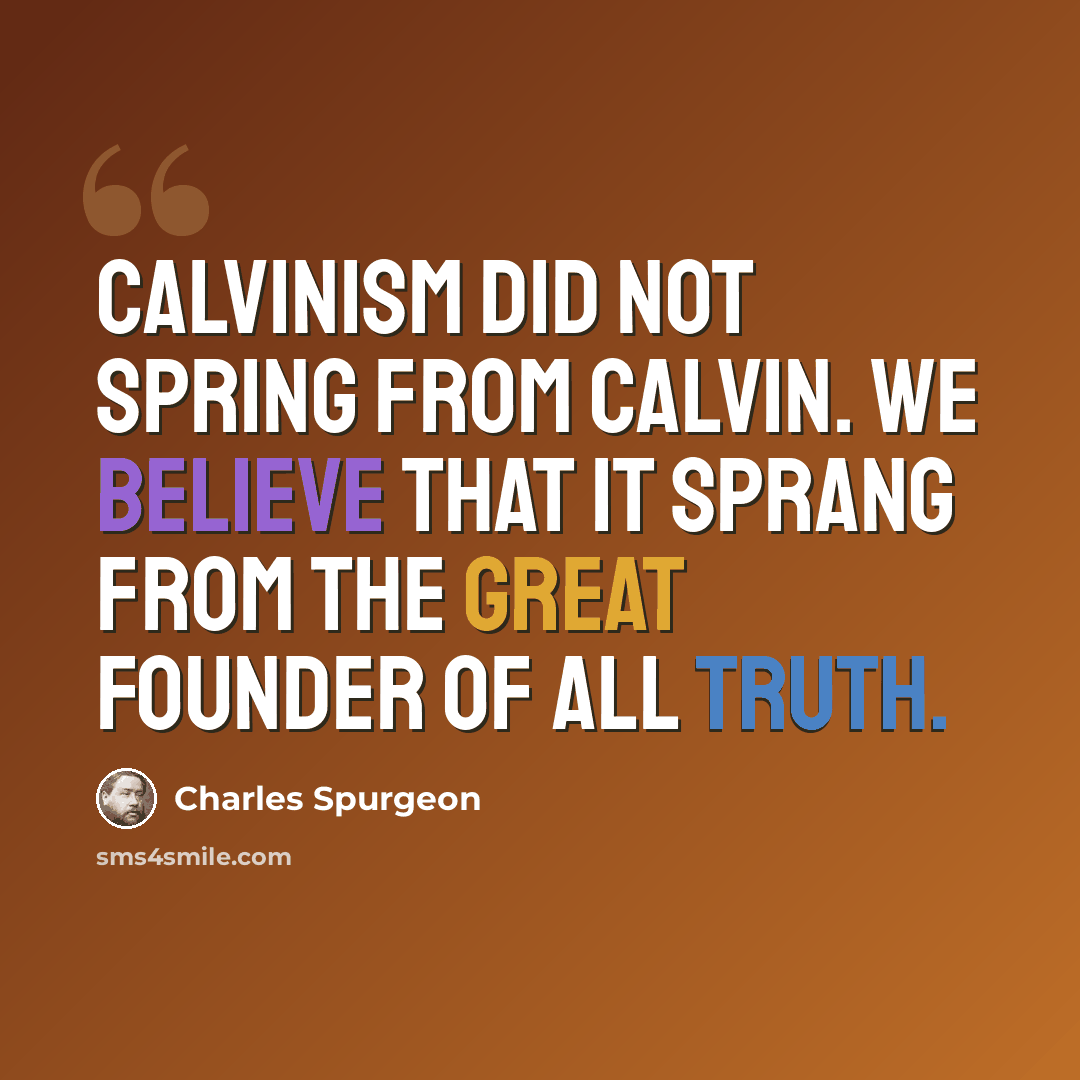 “Calvinism did not spring from Calvin. We believe that it sprang from the great Founder of all truth.” quote by Charles Spurgeon