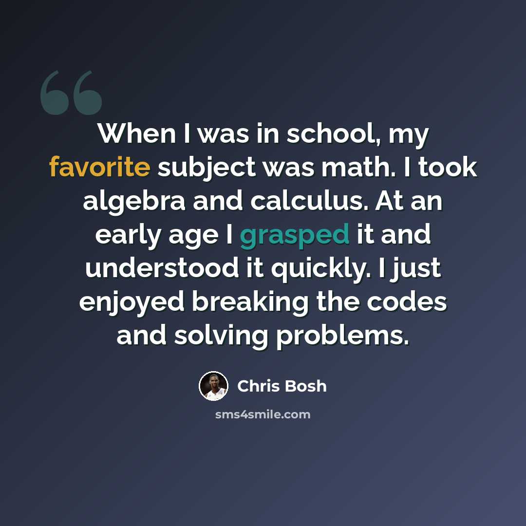 “When I was in school, my favorite subject was math. I took algebra and calculus. At an early age I grasped it and understood it quickly. I just enjoyed breaking the codes and solving problems.” quote by Chris Bosh