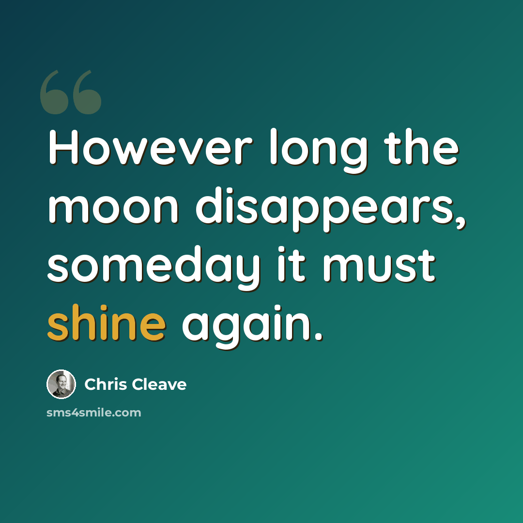 “However long the moon disappears, someday it must shine again.” quote by Chris Cleave