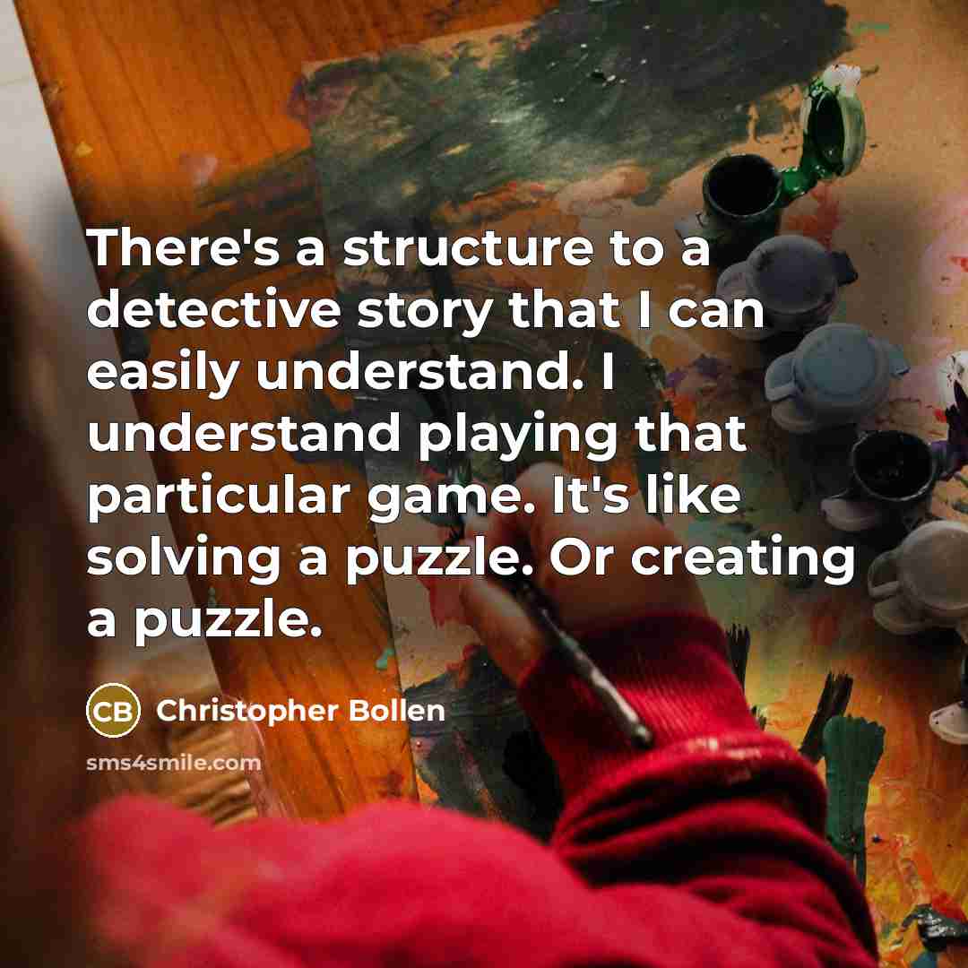 “There's a structure to a detective story that I can easily understand. I understand playing that particular game. It's like solving a puzzle. Or creating a puzzle.” quote by Christopher Bollen
