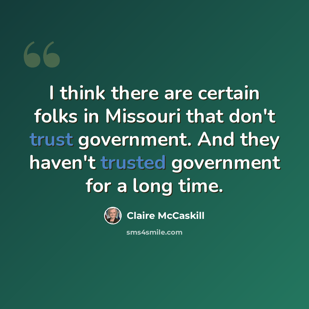 “I think there are certain folks in Missouri that don't trust government. And they haven't trusted government for a long time.” quote by Claire McCaskill