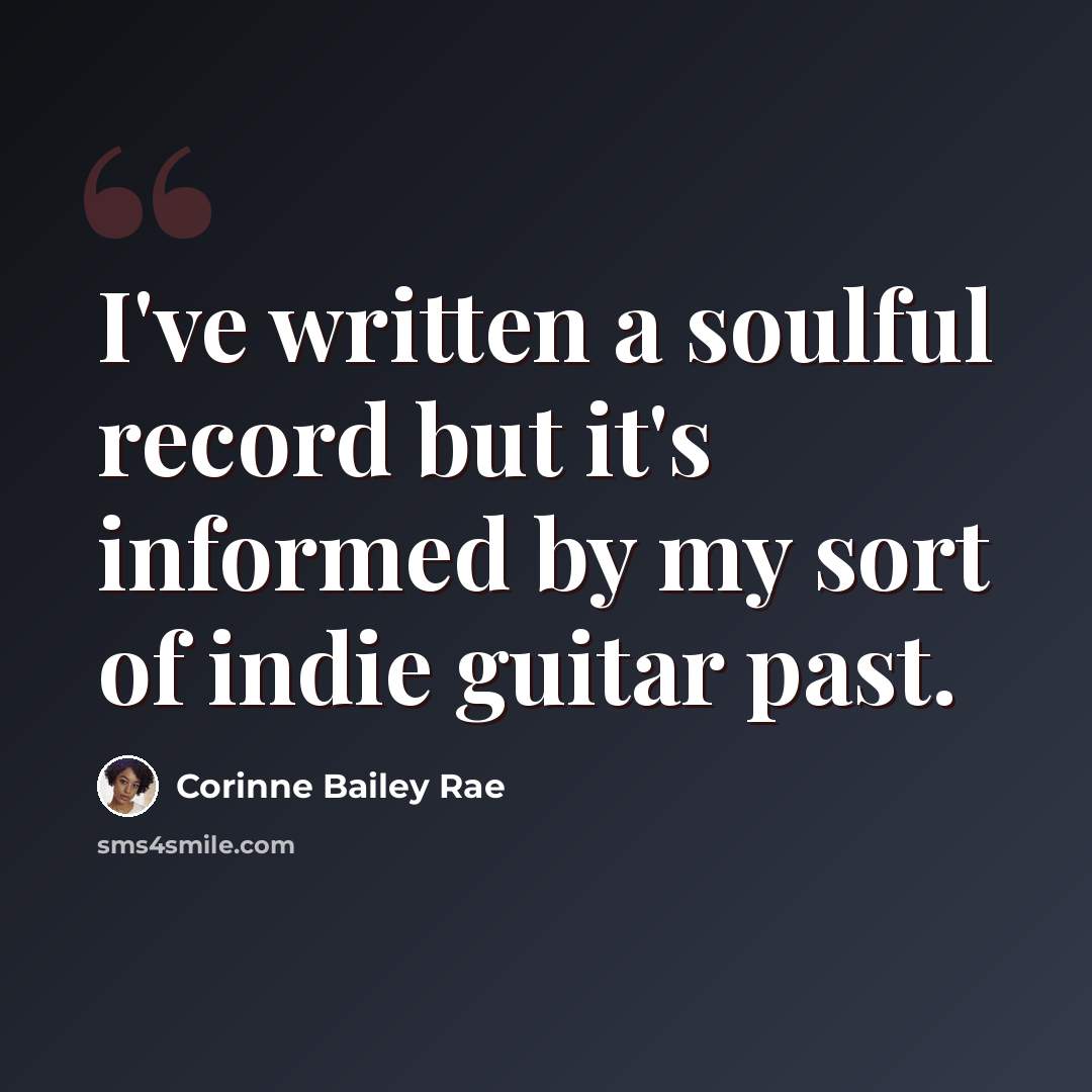 “I've written a soulful record but it's informed by my sort of indie guitar past.” quote by Corinne Bailey Rae