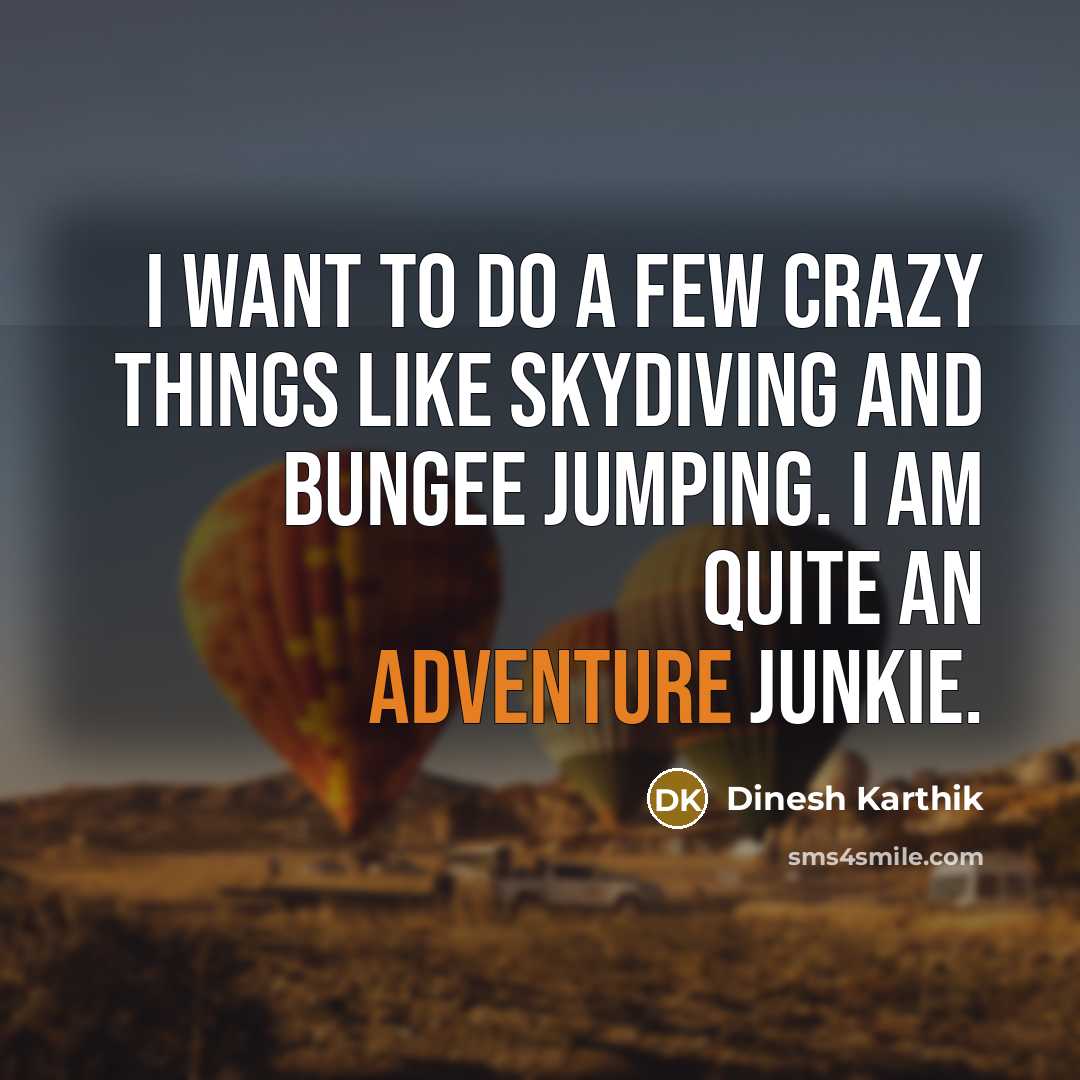 “I want to do a few crazy things like skydiving and bungee jumping. I am quite an adventure junkie.” quote by Dinesh Karthik