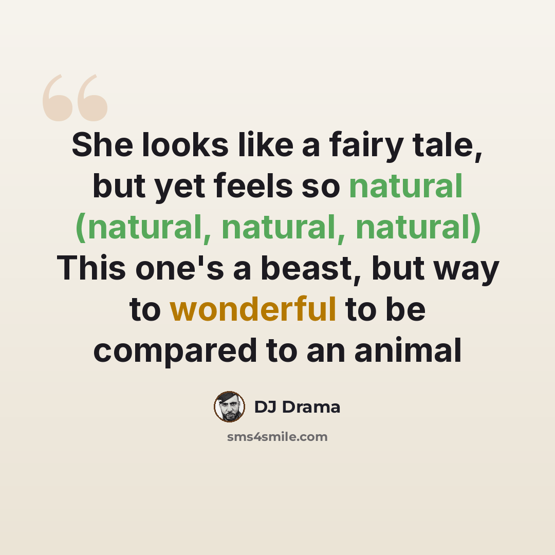 “She looks like a fairy tale, but yet feels so natural (natural, natural, natural) This one's a beast, but way to wonderful to be compared to an animal” quote by DJ Drama